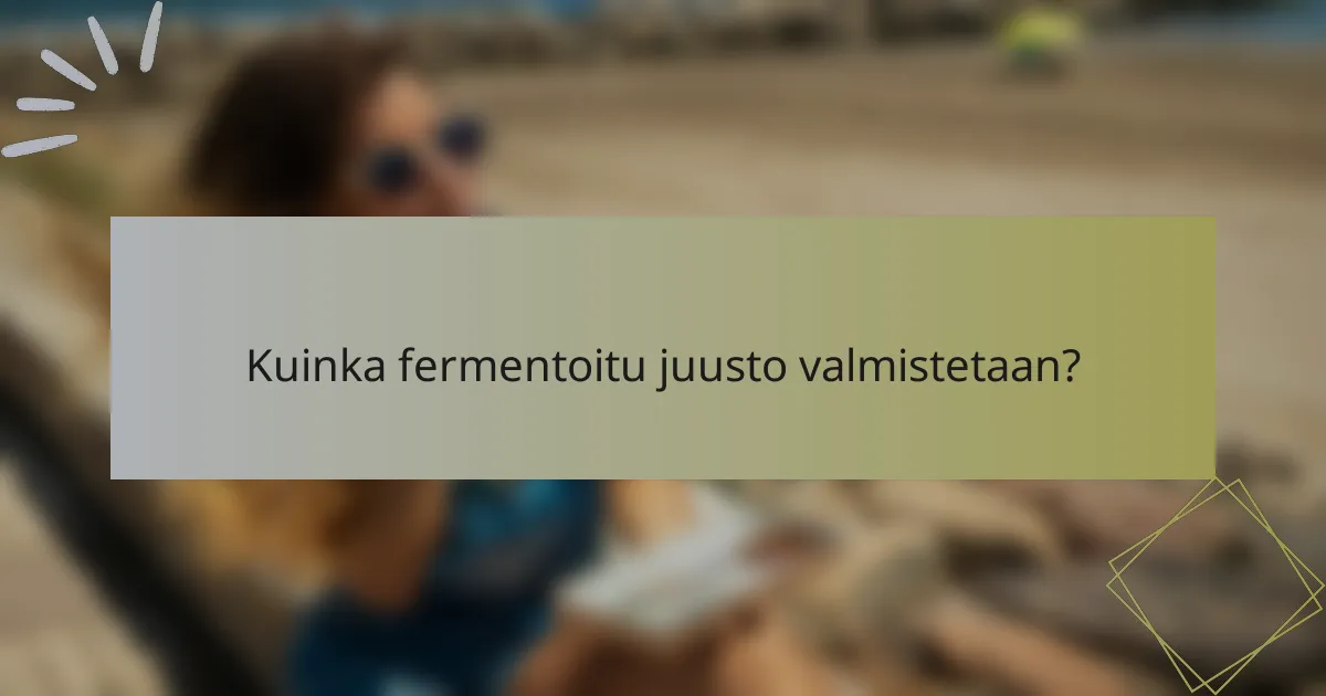 Kuinka fermentoitu juusto valmistetaan?