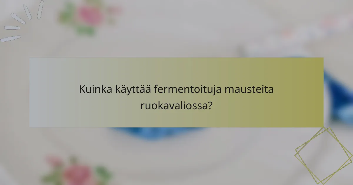 Kuinka käyttää fermentoituja mausteita ruokavaliossa?