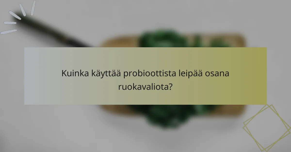Kuinka käyttää probioottista leipää osana ruokavaliota?