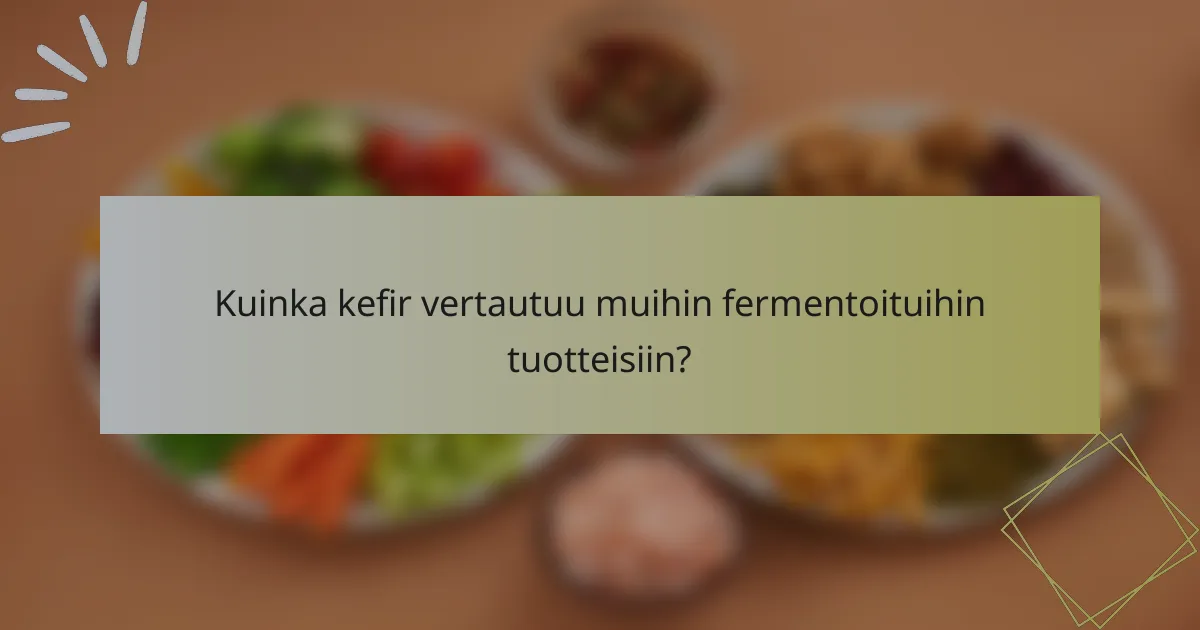 Kuinka kefir vertautuu muihin fermentoituihin tuotteisiin?