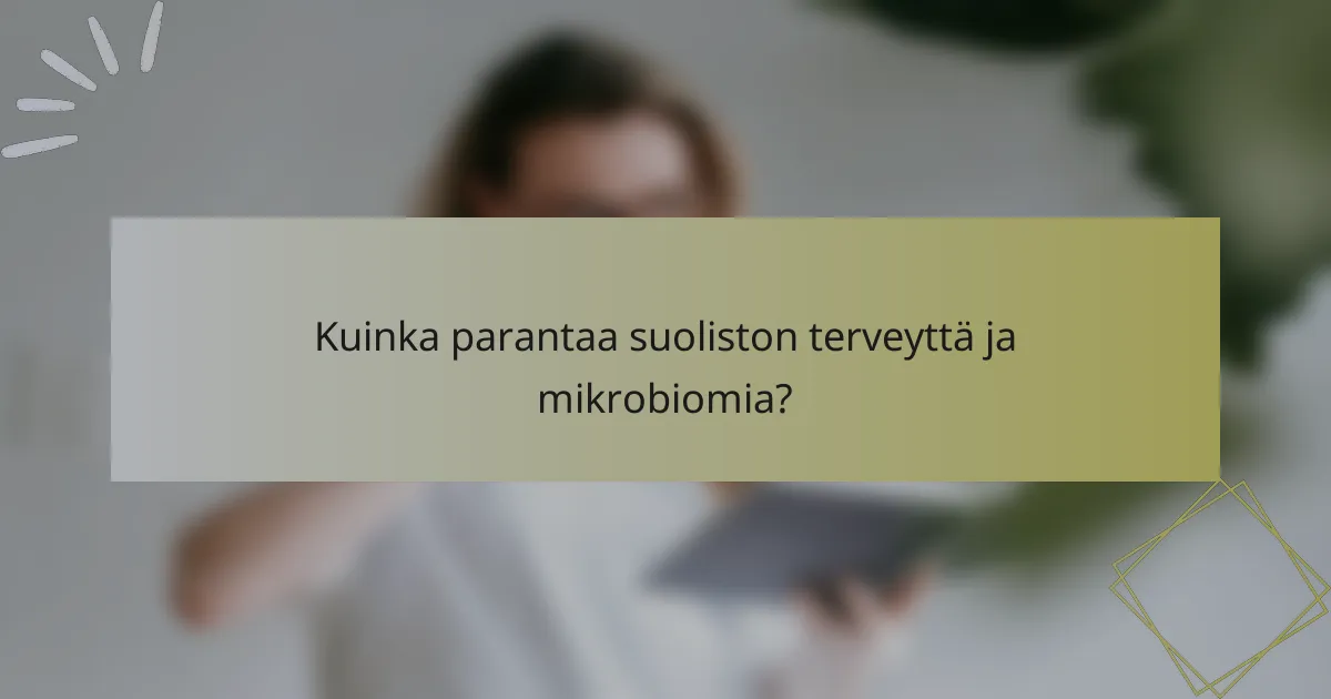 Kuinka parantaa suoliston terveyttä ja mikrobiomia?