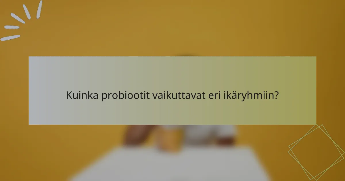 Kuinka probiootit vaikuttavat eri ikäryhmiin?