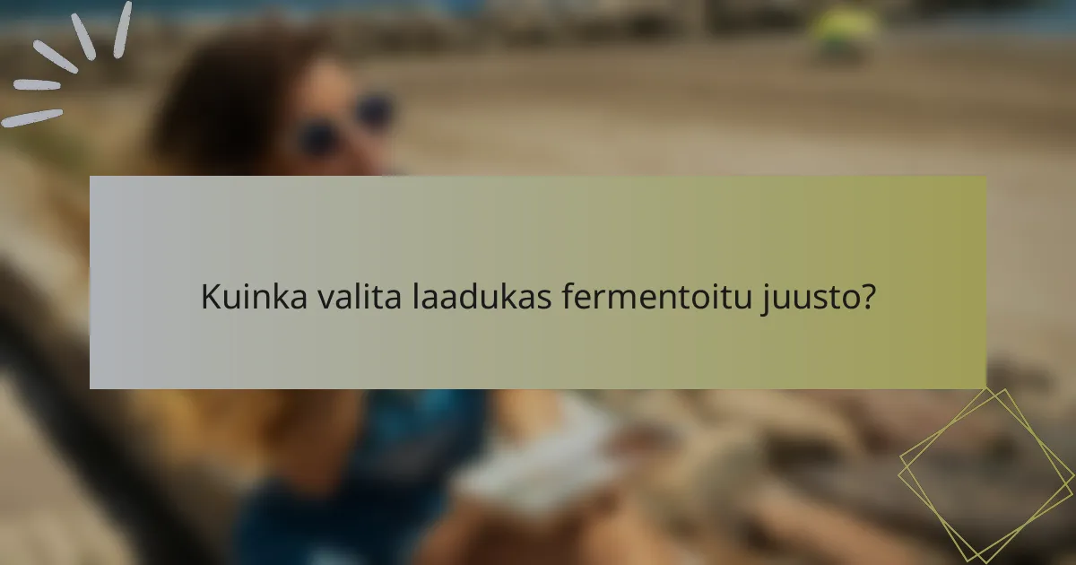 Kuinka valita laadukas fermentoitu juusto?