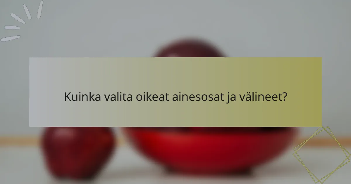 Kuinka valita oikeat ainesosat ja välineet?