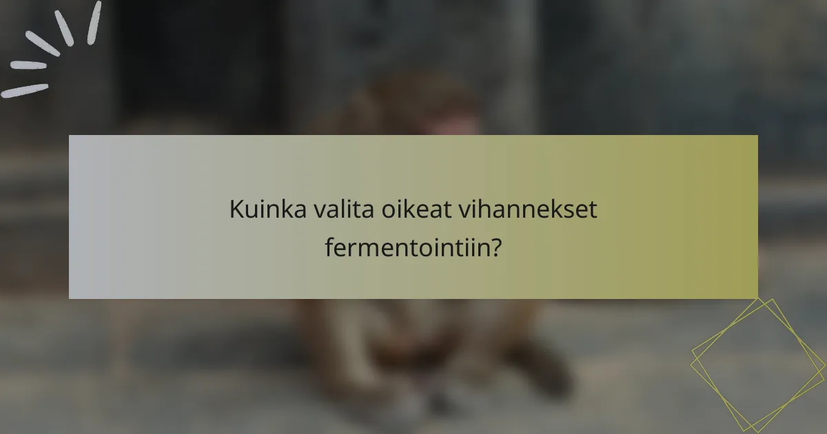 Kuinka valita oikeat vihannekset fermentointiin?