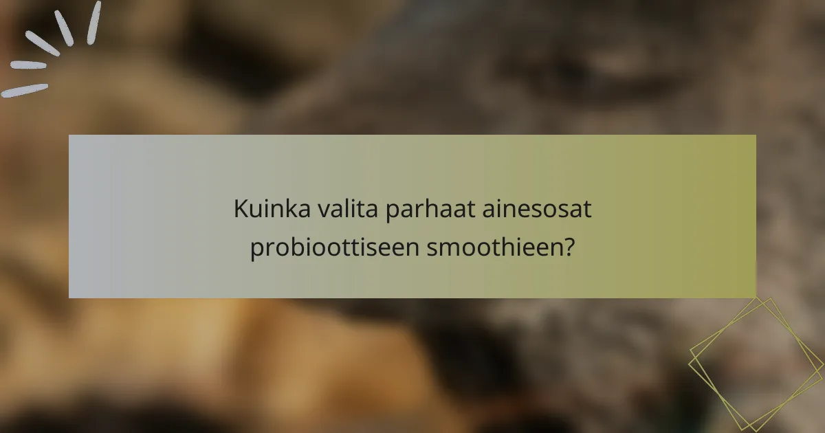 Kuinka valita parhaat ainesosat probioottiseen smoothieen?