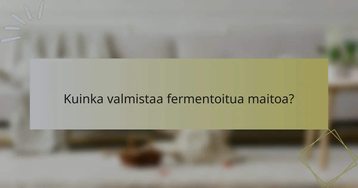 Kuinka valmistaa fermentoitua maitoa?