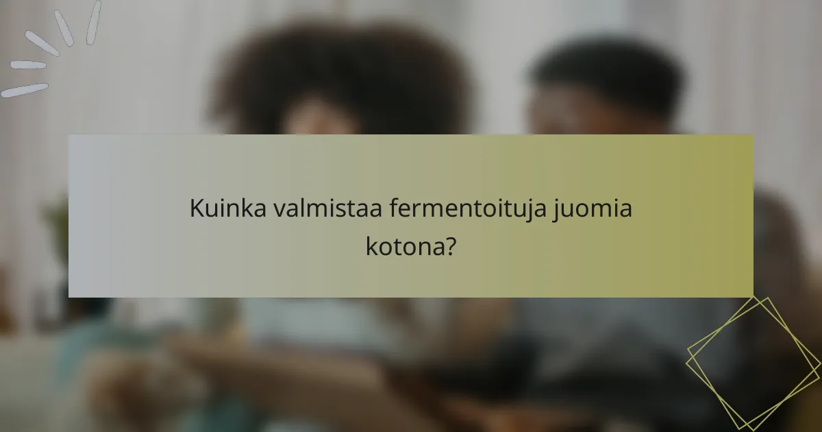 Kuinka valmistaa fermentoituja juomia kotona?