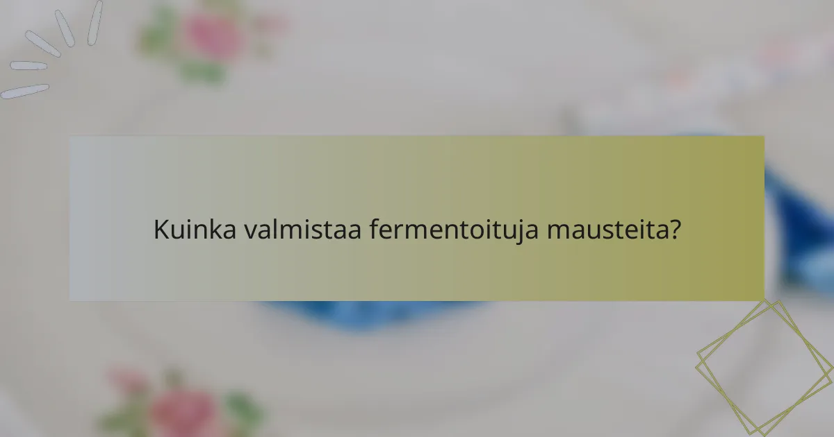 Kuinka valmistaa fermentoituja mausteita?