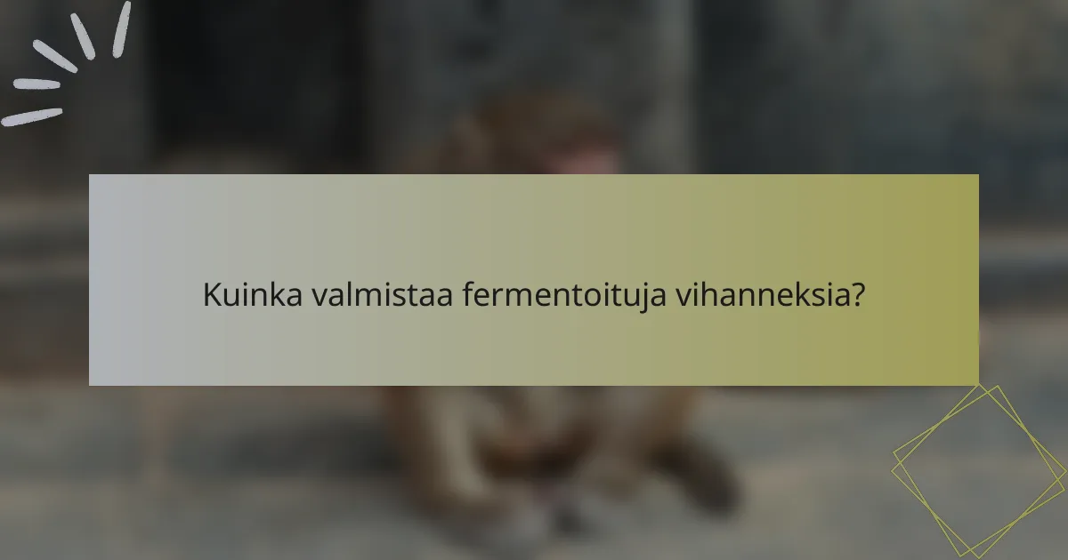 Kuinka valmistaa fermentoituja vihanneksia?