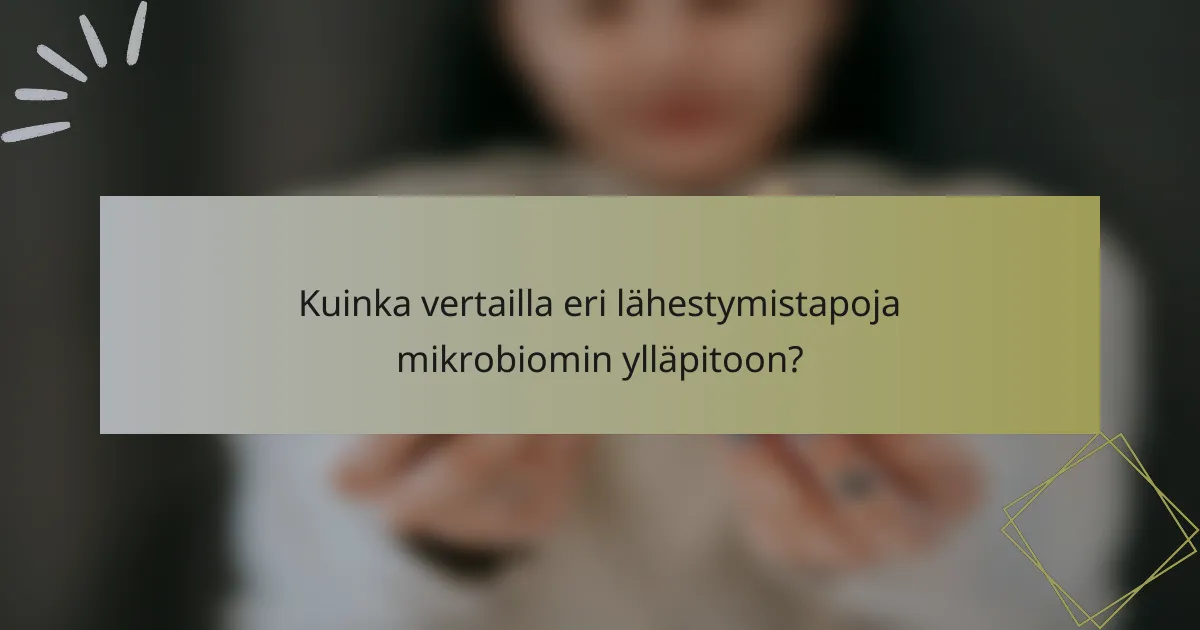 Kuinka vertailla eri lähestymistapoja mikrobiomin ylläpitoon?