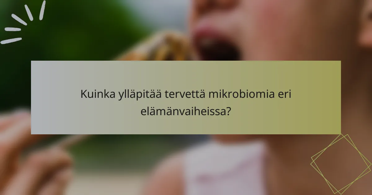 Kuinka ylläpitää tervettä mikrobiomia eri elämänvaiheissa?