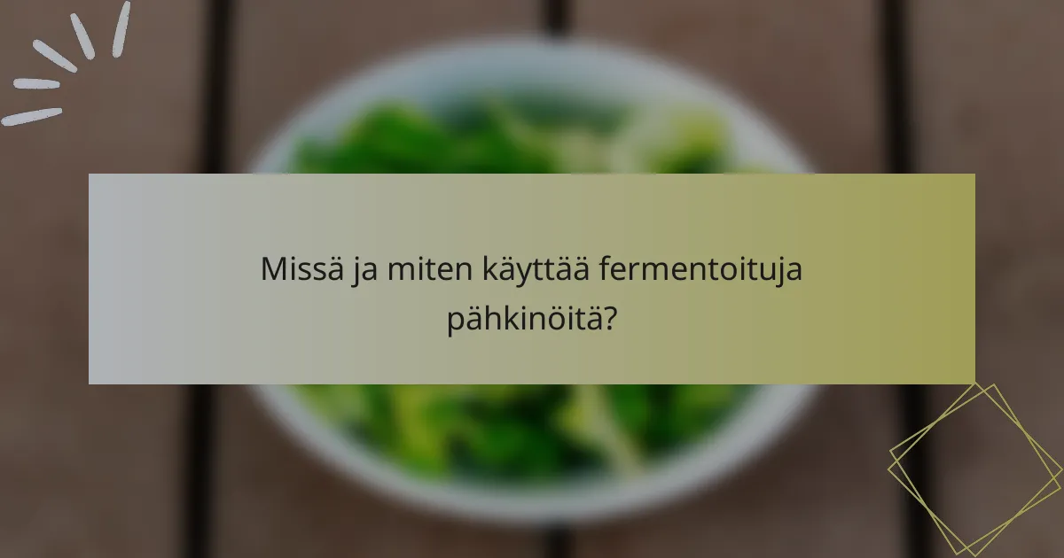 Missä ja miten käyttää fermentoituja pähkinöitä?