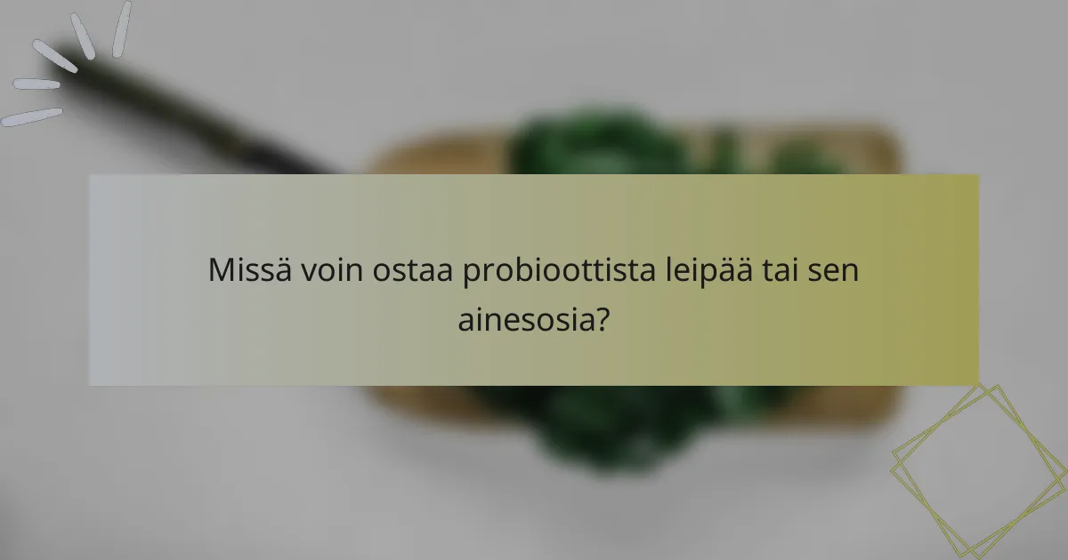 Missä voin ostaa probioottista leipää tai sen ainesosia?