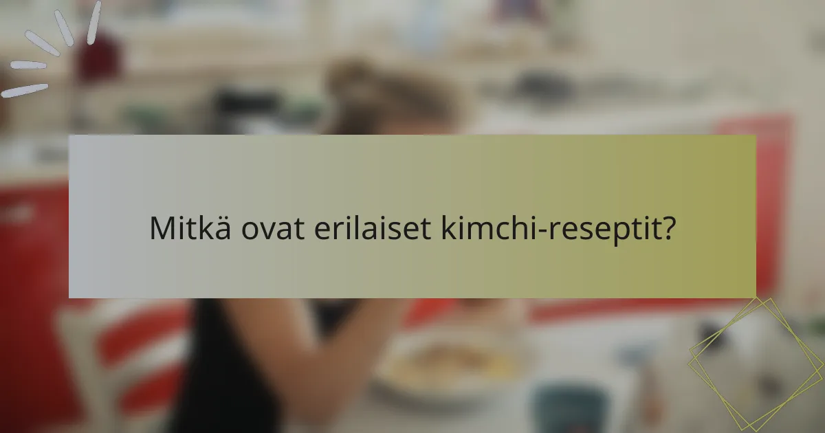 Mitkä ovat erilaiset kimchi-reseptit?