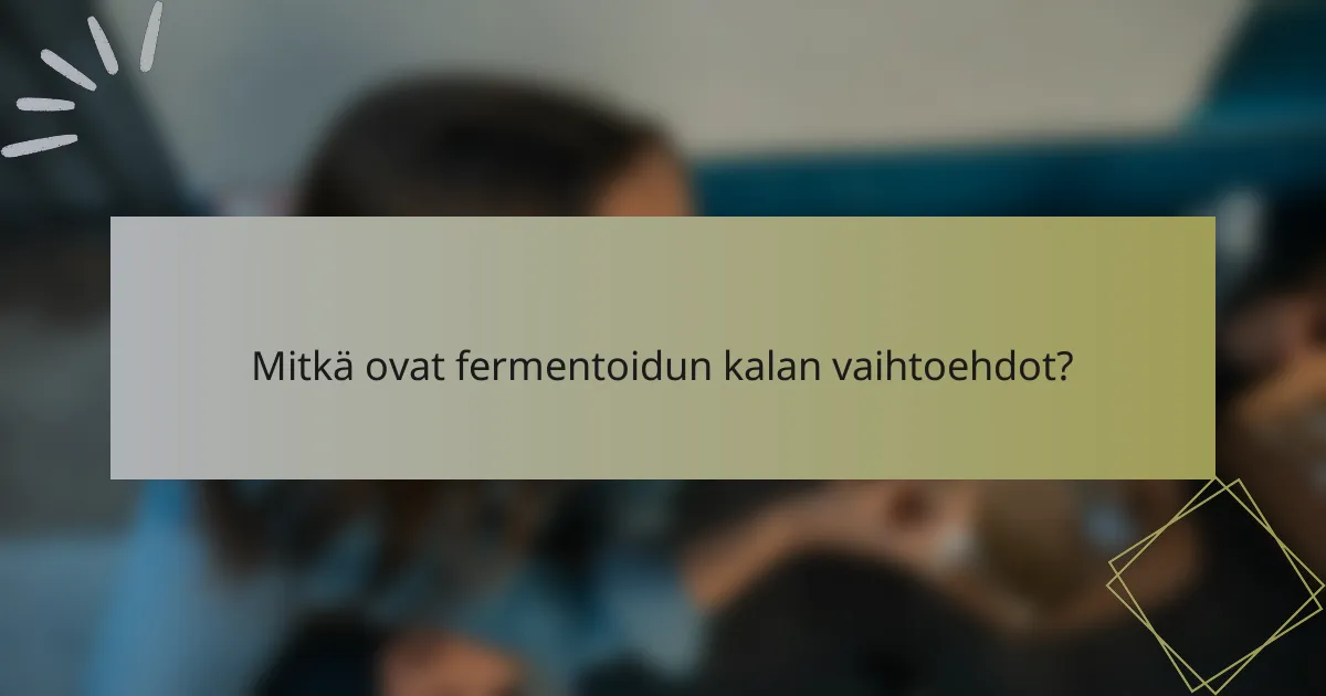 Mitkä ovat fermentoidun kalan vaihtoehdot?
