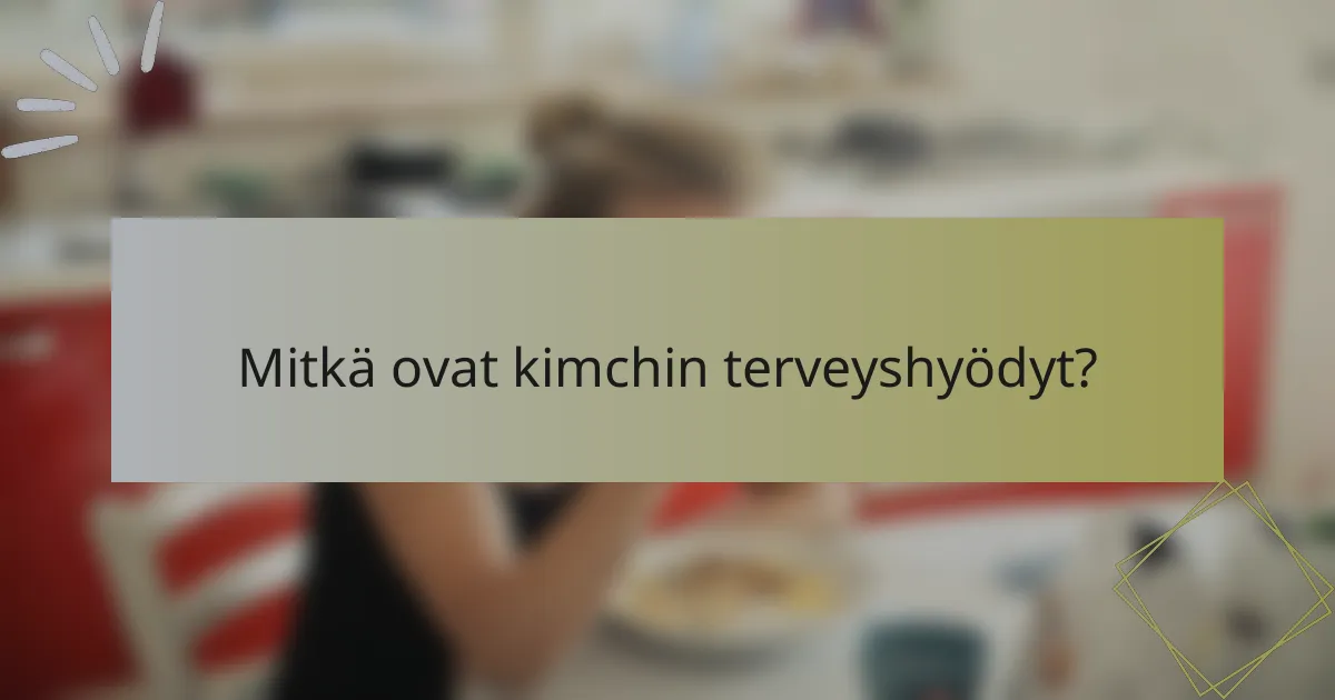 Mitkä ovat kimchin terveyshyödyt?