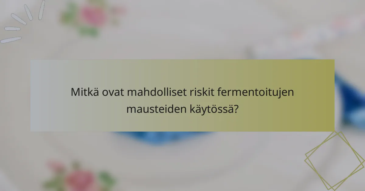 Mitkä ovat mahdolliset riskit fermentoitujen mausteiden käytössä?