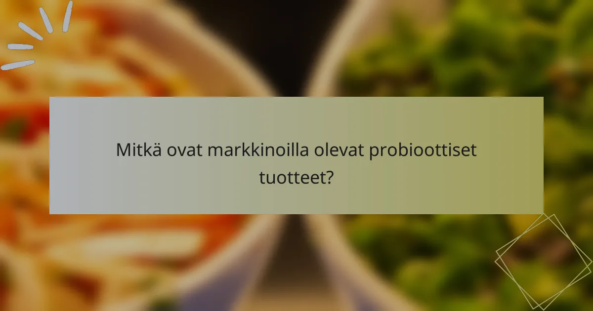 Mitkä ovat markkinoilla olevat probioottiset tuotteet?