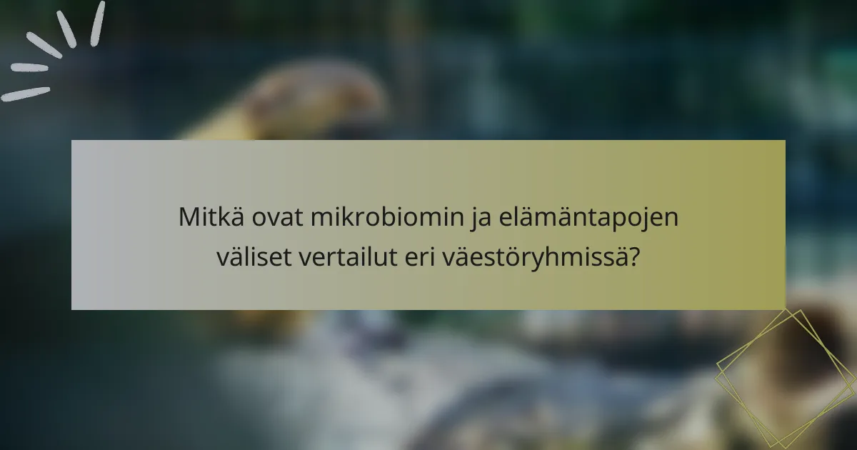 Mitkä ovat mikrobiomin ja elämäntapojen väliset vertailut eri väestöryhmissä?