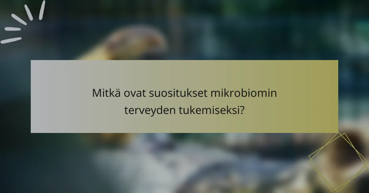 Mitkä ovat suositukset mikrobiomin terveyden tukemiseksi?