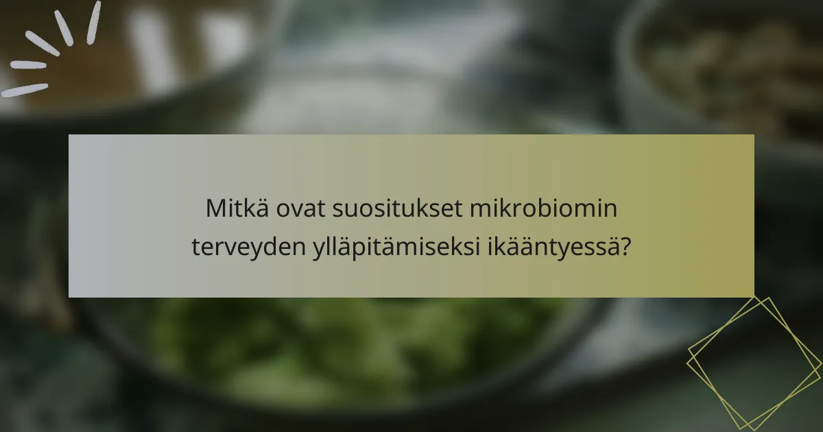 Mitkä ovat suositukset mikrobiomin terveyden ylläpitämiseksi ikääntyessä?