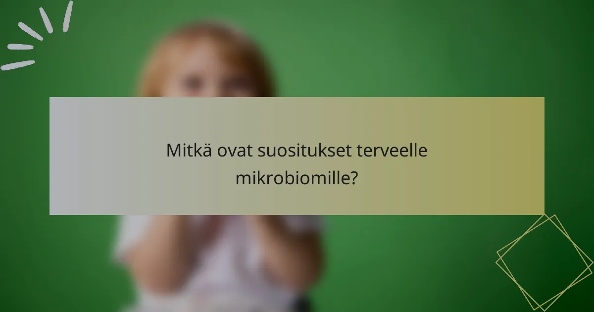Mitkä ovat suositukset terveelle mikrobiomille?