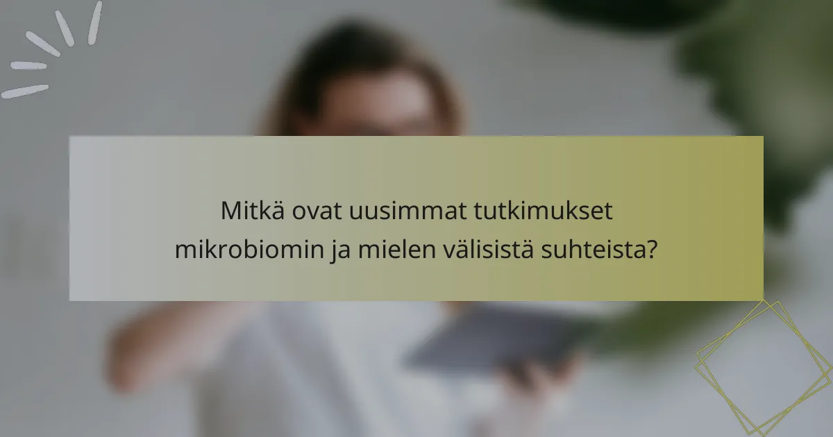 Mitkä ovat uusimmat tutkimukset mikrobiomin ja mielen välisistä suhteista?