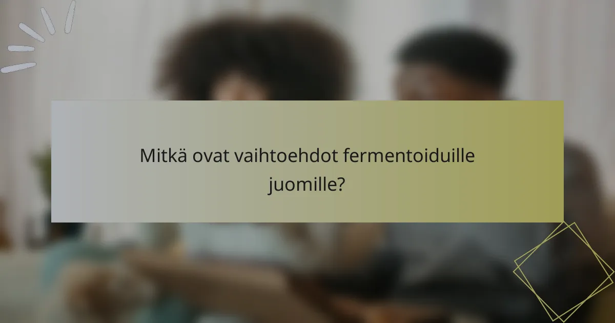 Mitkä ovat vaihtoehdot fermentoiduille juomille?