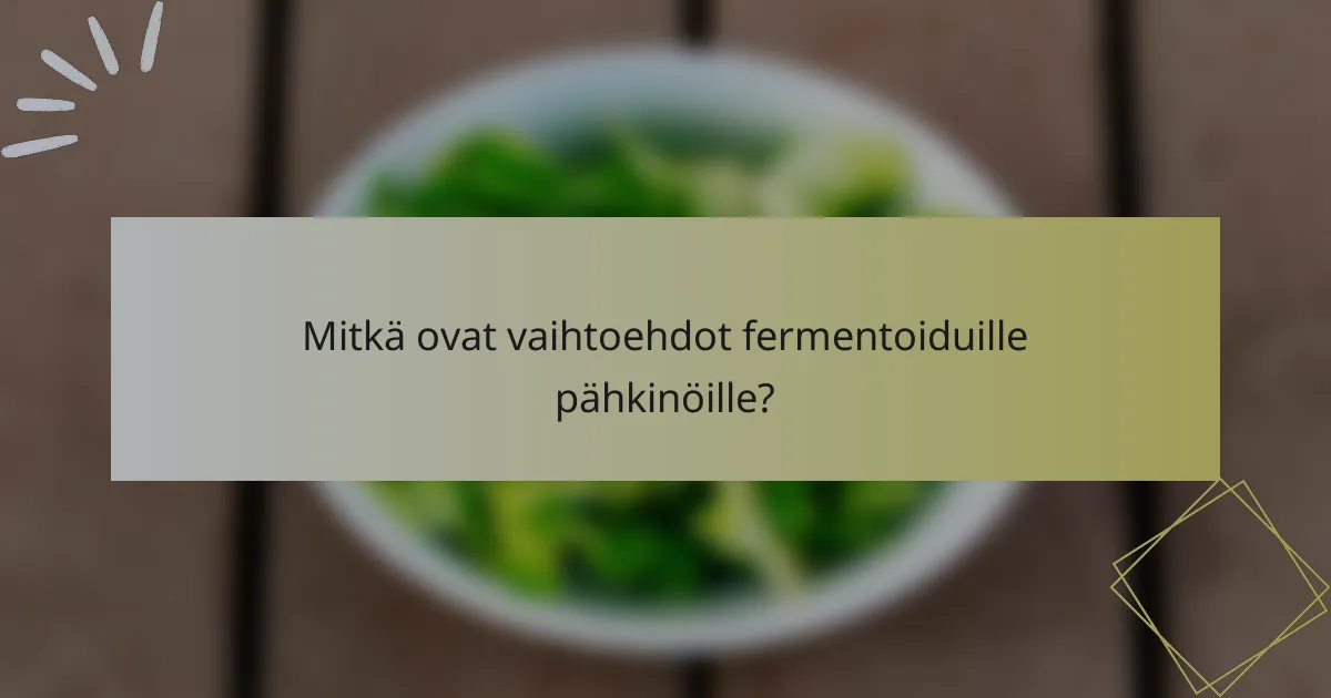 Mitkä ovat vaihtoehdot fermentoiduille pähkinöille?