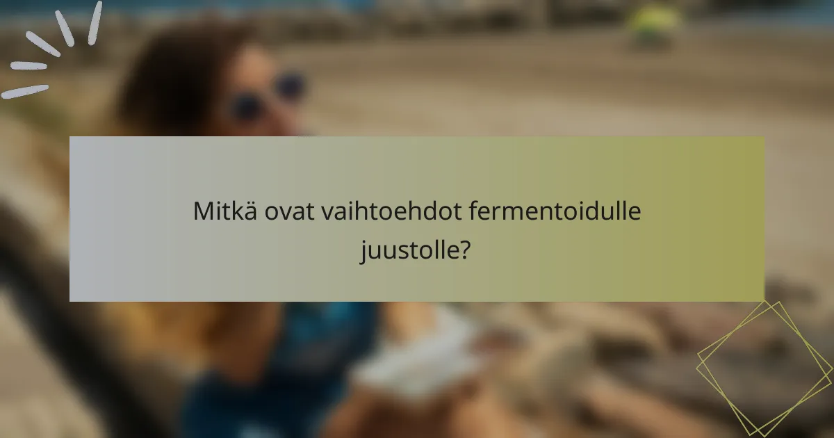 Mitkä ovat vaihtoehdot fermentoidulle juustolle?