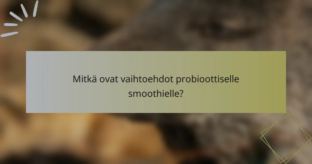 Mitkä ovat vaihtoehdot probioottiselle smoothielle?