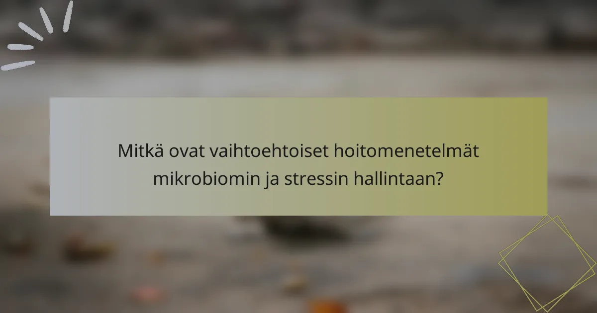Mitkä ovat vaihtoehtoiset hoitomenetelmät mikrobiomin ja stressin hallintaan?