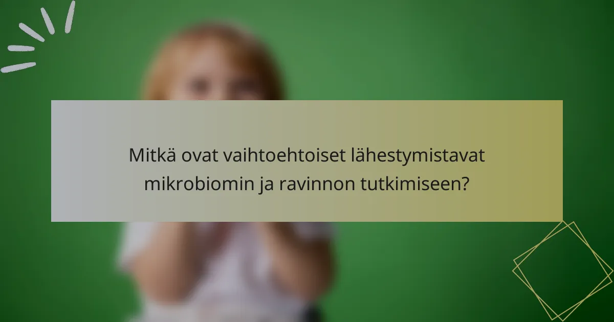 Mitkä ovat vaihtoehtoiset lähestymistavat mikrobiomin ja ravinnon tutkimiseen?