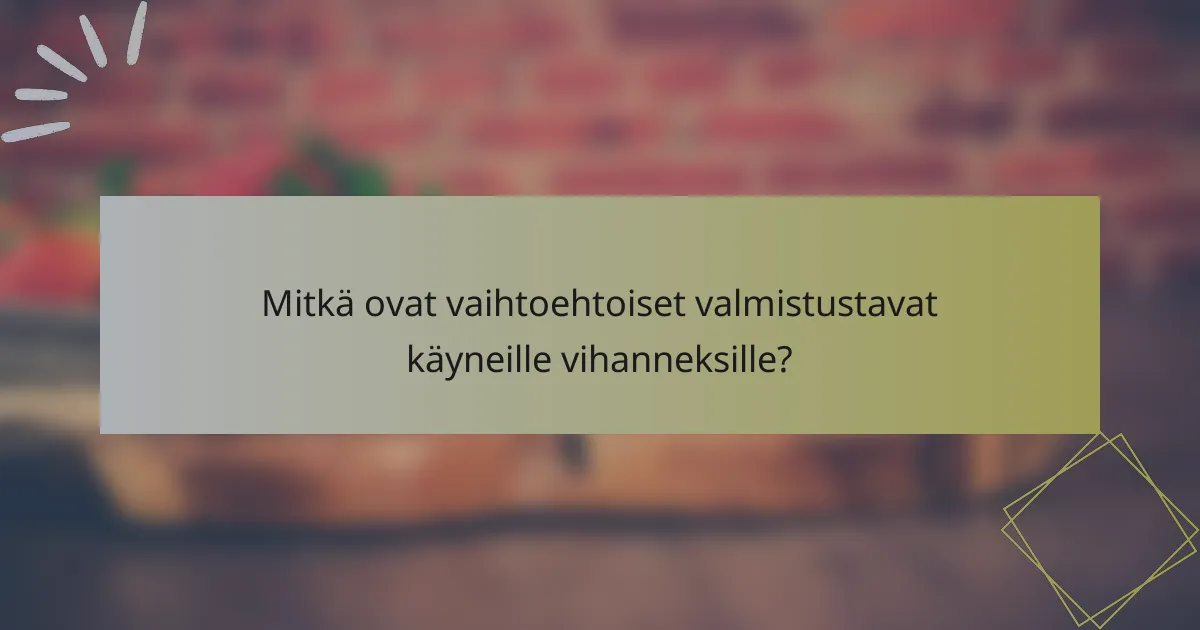 Mitkä ovat vaihtoehtoiset valmistustavat käyneille vihanneksille?