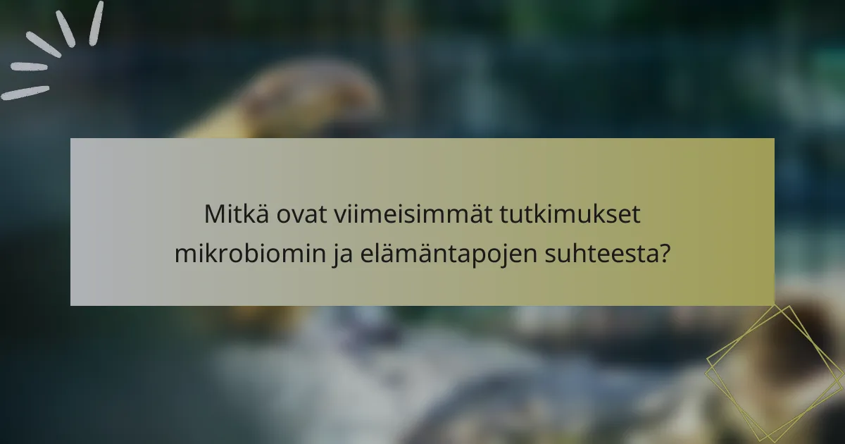 Mitkä ovat viimeisimmät tutkimukset mikrobiomin ja elämäntapojen suhteesta?