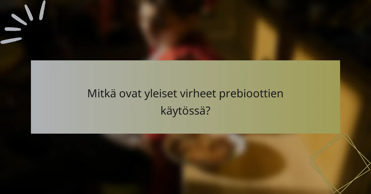 Mitkä ovat yleiset virheet prebioottien käytössä?