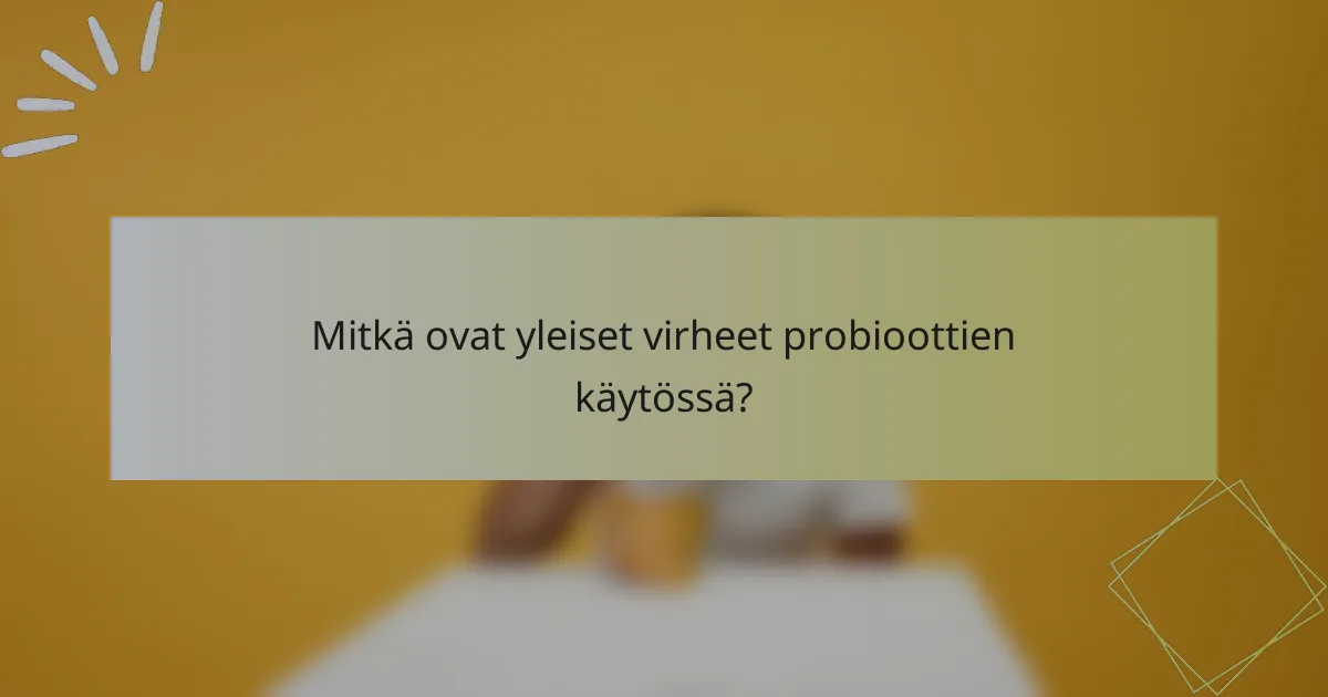 Mitkä ovat yleiset virheet probioottien käytössä?