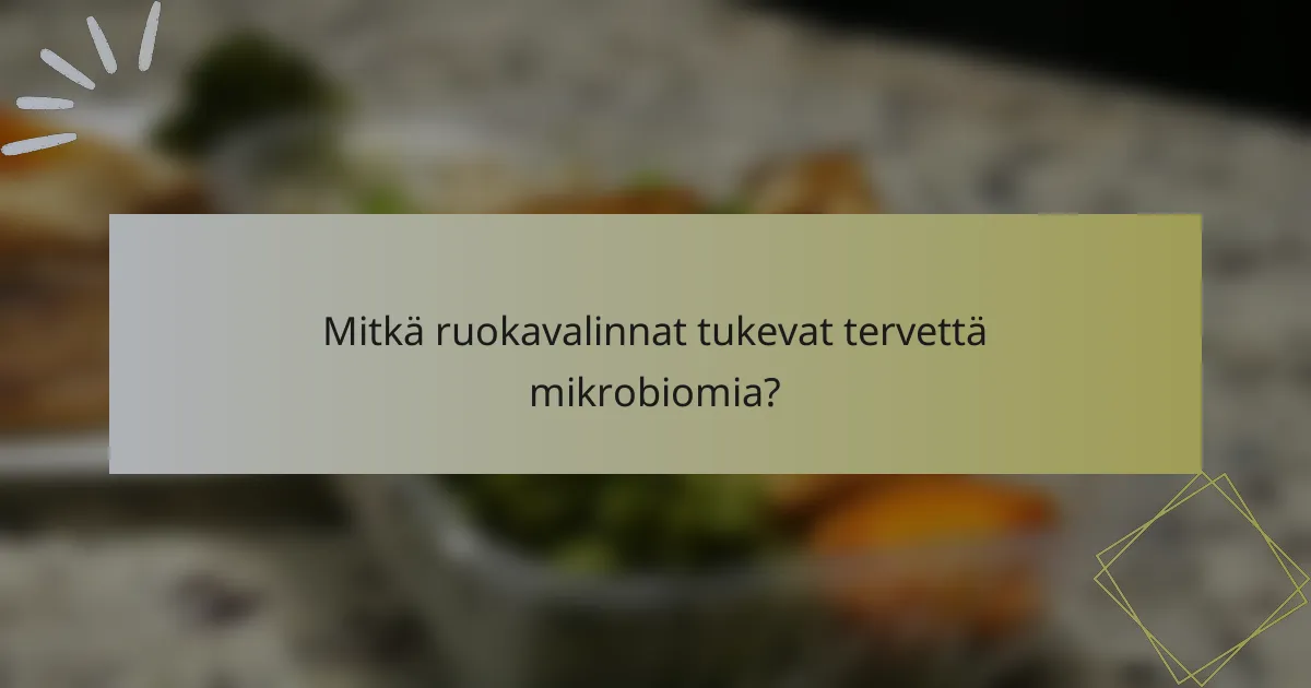 Mitkä ruokavalinnat tukevat tervettä mikrobiomia?