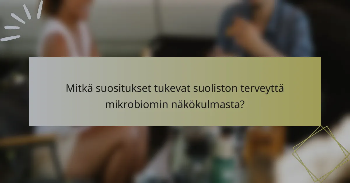 Mitkä suositukset tukevat suoliston terveyttä mikrobiomin näkökulmasta?